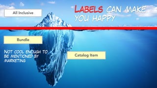 Labels can make
you happy
All Inclusive
Bundle
Catalog Item
Not cool enough to
be mentioned by
marketing
 