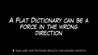 A Flat Dictionary can be a
force in the wrong
direction
💡 Make sure your Dictionary reflects your bounded contexts
 