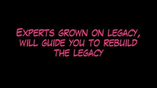 Experts grown on legacy,
will guide you to rebuild
the legacy
 