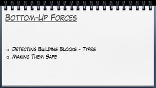 Bottom-Up Forces
Detecting Building Blocks - Types
Making Them Safe
 