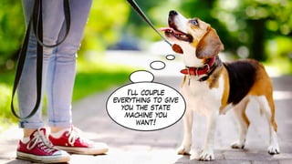 I’ll couple
everything to give
you the state
machine you
want!
 