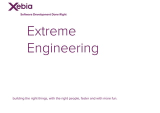 Extreme
Engineering
building the right things, with the right people, faster and with more fun.
Software Development Done Right
 