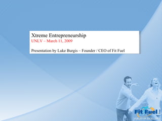 Xtreme Entrepreneurship UNLV – March 11, 2009 Presentation by Luke Burgis – Founder / CEO of Fit Fuel 