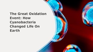 The Great Oxidation
Event: How
Cyanobacteria
Changed Life On
Earth
 