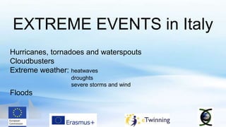 EXTREME EVENTS in Italy
Hurricanes, tornadoes and waterspouts
Cloudbusters
Extreme weather: heatwaves
droughts
severe storms and wind
Floods
 