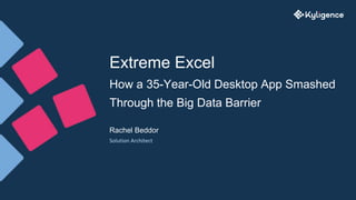 Extreme Excel
How a 35-Year-Old Desktop App Smashed
Through the Big Data Barrier
Rachel Beddor
Solution Architect
 