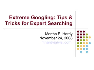 Extreme Googling: Tips & Tricks for Expert Searching Martha E. Hardy November 24, 2008 [email_address]   