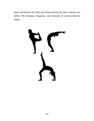 - 18 -
mass and heavier the body part being moved, the more calories you
utilize. The duration, frequency, and intensity of exercise likewise
count.
 