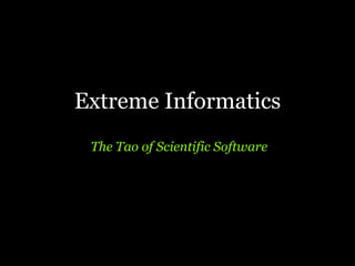 Extreme Informatics
 The Tao of Scientific Software
 