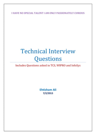I HAVE NO SPECIAL TALENT I AM ONLY PASSIONATELY CURIOUS
Technical Interview
Questions
Includes Questions asked in TCS, WIPRO and InfoSys
Ehtisham Ali
7/2/2013
 