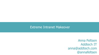 Extreme Intranet Makeover
Anna Feltsen
Addtech IT
anna@addtech.com
@annafeltsen
 