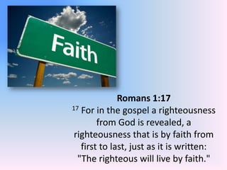Romans 1:17 17 For in the gospel a righteousness from God is revealed, a righteousness that is by faith from first to last, just as it is written: "The righteous will live by faith." 
