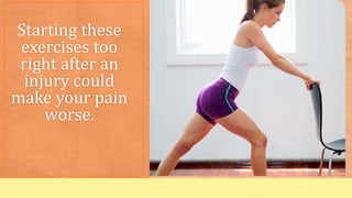 Starting these
exercises too
right after an
injury could
make your pain
worse.
 
