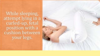 While sleeping,
attempt lying in a
curled-up, fetal
position with a
cushion between
your legs.
 