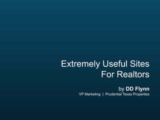 Extremely Useful Sites
For Realtors
by DD Flynn
VP Marketing | Prudential Texas Properties

 