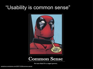 “ Usability is common sense” <ul><li>packphour.wordpress.com/2007/12/08/common-sense/   </li></ul>