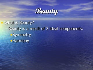 Beauty What is Beauty? Beauty is a result of 2 ideal components: Symmetry Harmony  