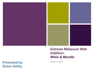 Extreme Makeover Web
                Addition:
                Wikis & Moodle
                August 4, 2009
Presented by:
Susan Hefley
 