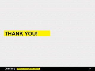 THANK YOU!




   Mobile is Coming; Mobile is Here!   24
 