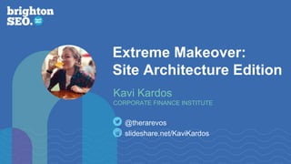 Extreme Makeover:
Site Architecture Edition
slideshare.net/KaviKardos
@therarevos
Kavi Kardos
CORPORATE FINANCE INSTITUTE
 
