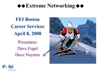 Extreme Networking

 FEI Boston
Career Services
 April 8, 2008
  Presenters:
  Dave Fogel
 Dave Noymer
 