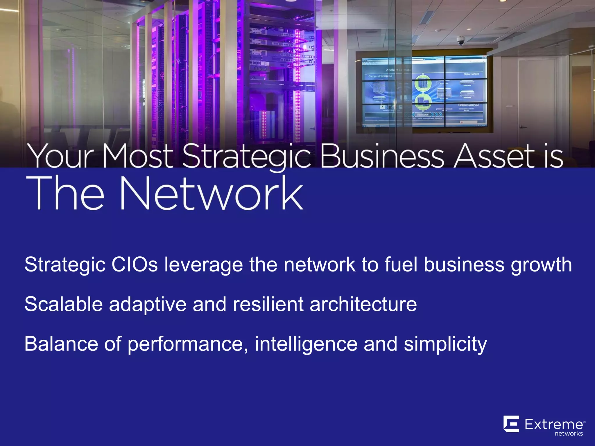 Strategic CIOs leverage the network to fuel business growth
Scalable adaptive and resilient architecture
Balance of performance, intelligence and simplicity
 