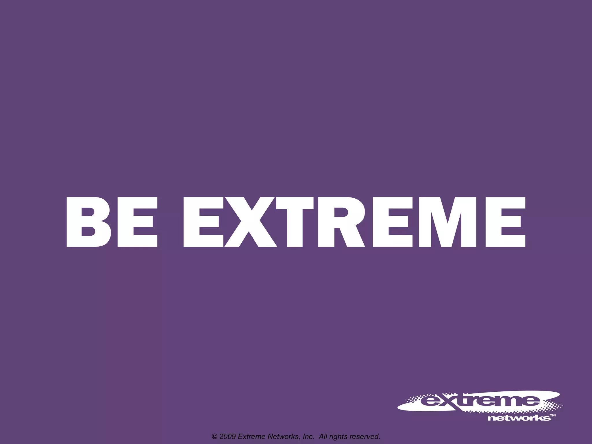© 2009 Extreme Networks, Inc.  All rights reserved. 
