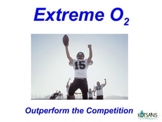 Extreme O2




Outperform the Competition   10
 