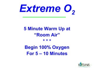 Extreme O2
5 Minute Warm Up at
    “Room Air”
         ***
Begin 100% Oxygen
 For 5 – 10 Minutes

                      7
 
