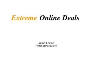   Jaime Levine Twitter: @PlaneGravy Extreme   Online Deals 