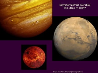 Extremophiles
Images from NASA, http://pds.jpl.nasa.gov/planets/
Extraterrestrial microbial
life-does it exist?
 