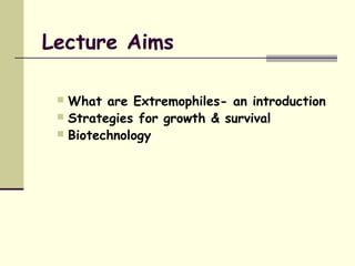 Lecture Aims
 What are Extremophiles- an introduction
 Strategies for growth & survival
 Biotechnology
 