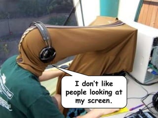 I don’t like
people looking at
my screen.
 