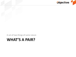 WHAT’S A PAIR?
A set of two things of same nature
 