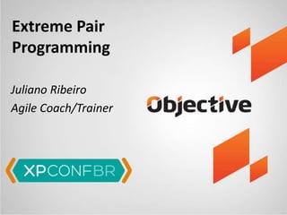 Extreme Pair
Programming
Juliano Ribeiro
Agile Coach/Trainer
 