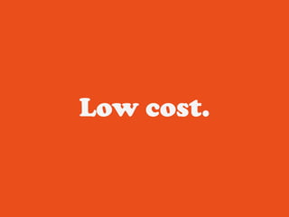 Low cost.
 