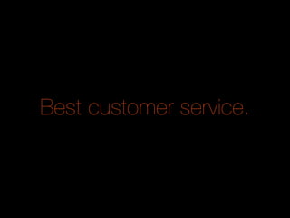 Best customer service.
 