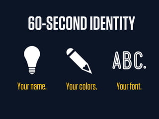 60-SECOND IDENTITY

                            Abc.
Your name.   Your colors.   Your font.
 