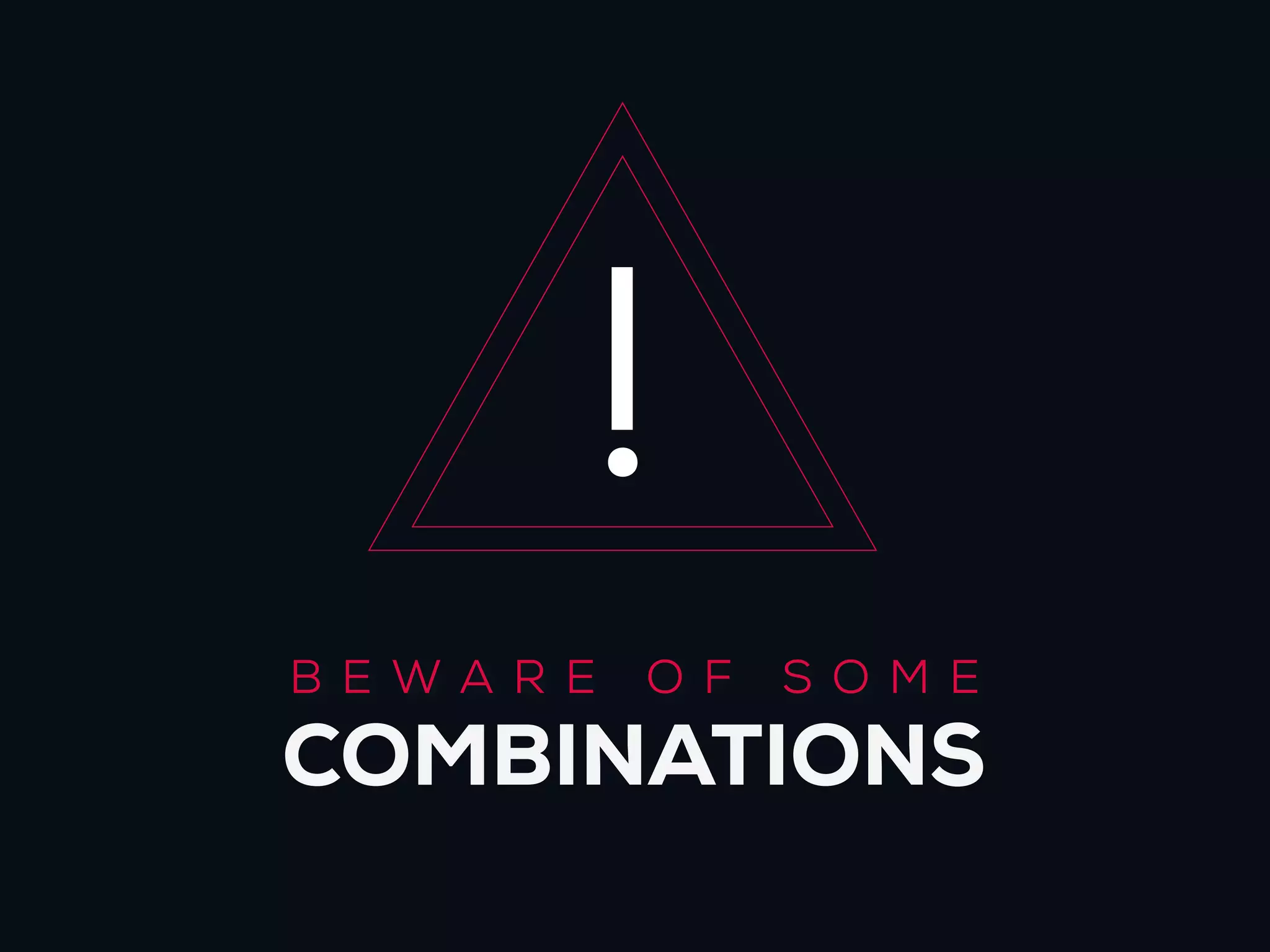 !
BEWARE   O F   SO ME
COMBINATIONS
 