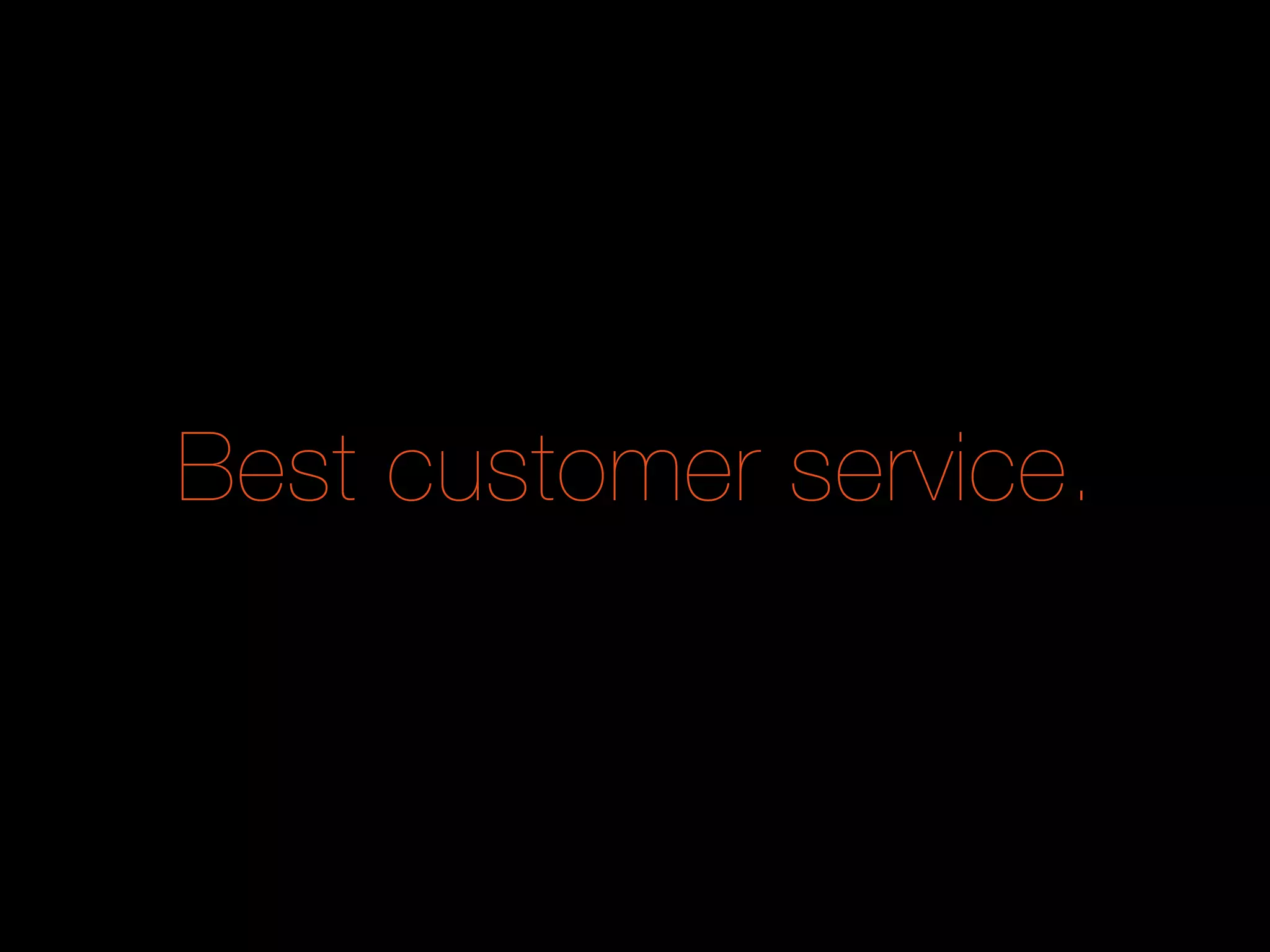 Best customer service.
 