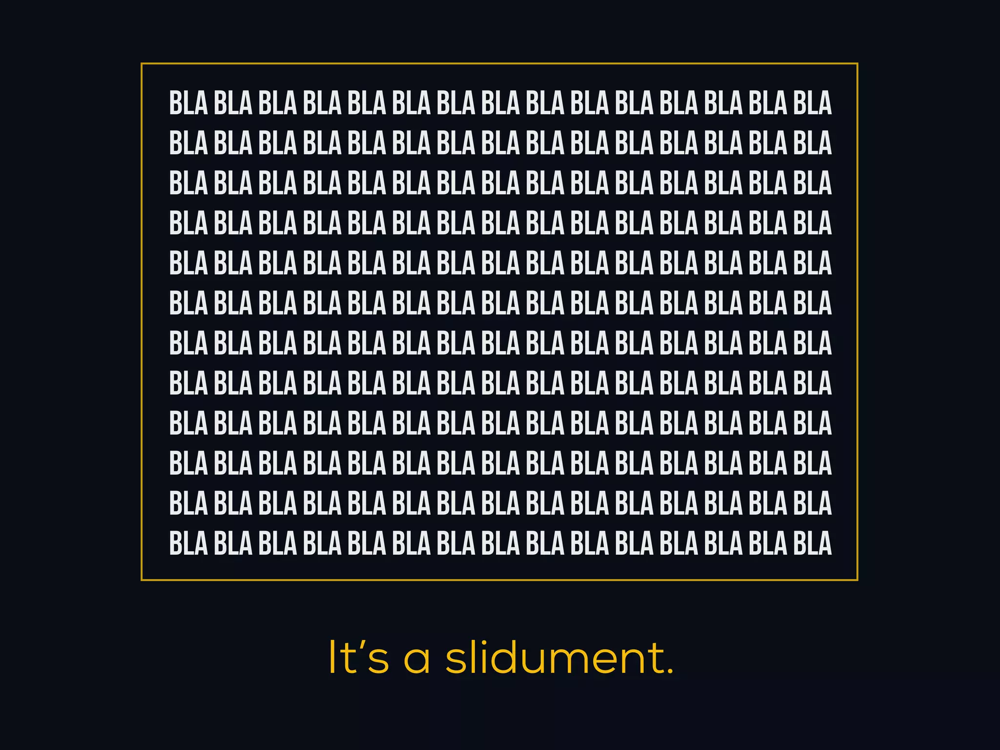 BLA BLA BLA BLA BLA BLA BLA BLA BLA BLA BLA BLA BLA BLA BLA
BLA BLA BLA BLA BLA BLA BLA BLA BLA BLA BLA BLA BLA BLA BLA
BLA BLA BLA BLA BLA BLA BLA BLA BLA BLA BLA BLA BLA BLA BLA
BLA BLA BLA BLA BLA BLA BLA BLA BLA BLA BLA BLA BLA BLA BLA
BLA BLA BLA BLA BLA BLA BLA BLA BLA BLA BLA BLA BLA BLA BLA
BLA BLA BLA BLA BLA BLA BLA BLA BLA BLA BLA BLA BLA BLA BLA
BLA BLA BLA BLA BLA BLA BLA BLA BLA BLA BLA BLA BLA BLA BLA
BLA BLA BLA BLA BLA BLA BLA BLA BLA BLA BLA BLA BLA BLA BLA
BLA BLA BLA BLA BLA BLA BLA BLA BLA BLA BLA BLA BLA BLA BLA
BLA BLA BLA BLA BLA BLA BLA BLA BLA BLA BLA BLA BLA BLA BLA
BLA BLA BLA BLA BLA BLA BLA BLA BLA BLA BLA BLA BLA BLA BLA
BLA BLA BLA BLA BLA BLA BLA BLA BLA BLA BLA BLA BLA BLA BLA


              It’s a slidument.
 