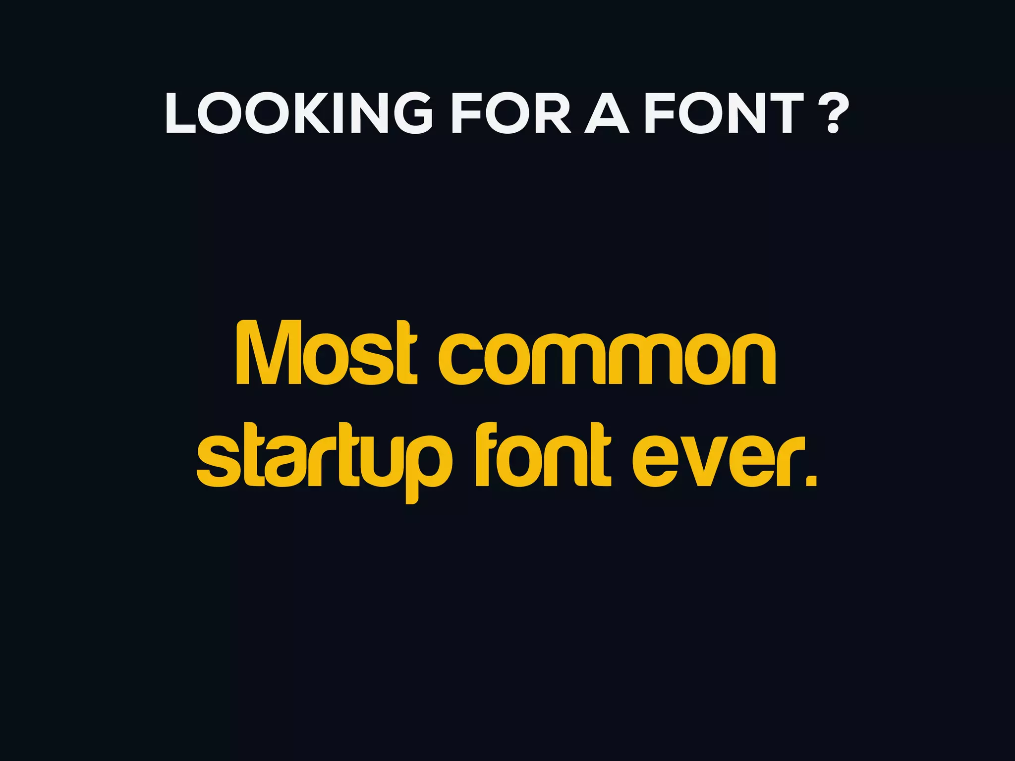 LOOKING FOR A FONT ?



  Most common
 startup font ever.
 