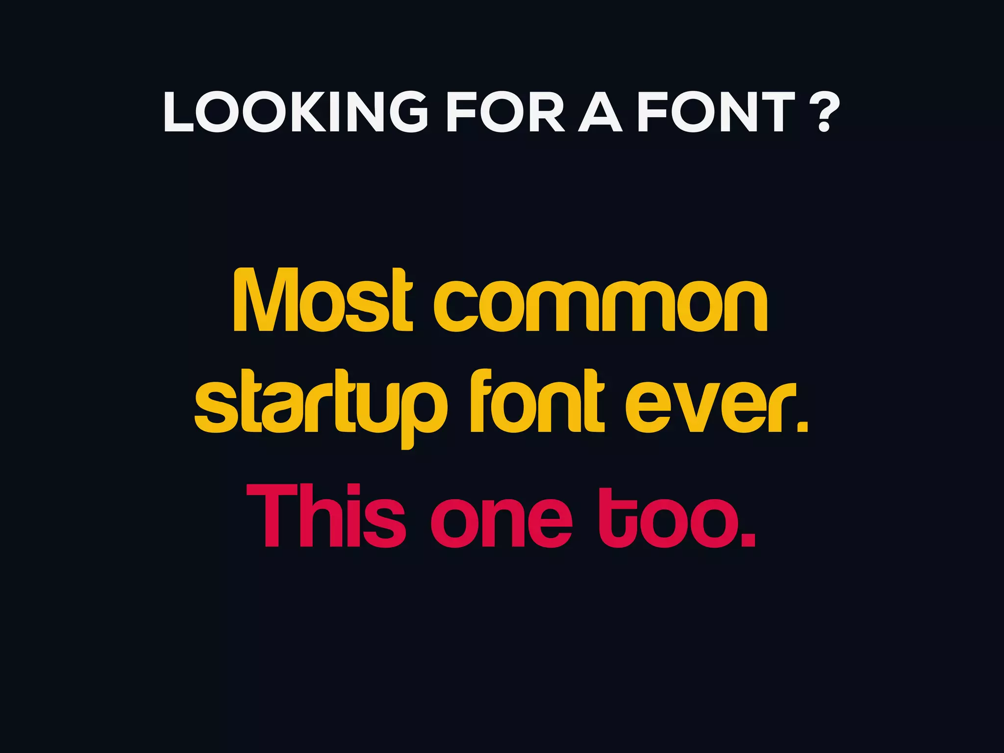 LOOKING FOR A FONT ?


  Most common
 startup font ever.
  This one too.
 