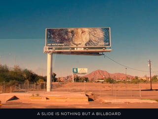 A S LID E IS NOT HING B U T A B IL L B OA RD
 