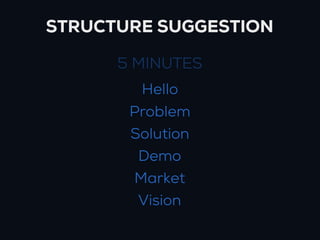 STRUCTURE SUGGESTION

      5 MINUTES
        Hello
       Problem
       Solution
        Demo
       Market
        Vision
 