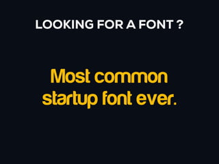 LOOKING FOR A FONT ?



  Most common
 startup font ever.
 