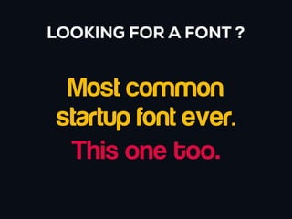 LOOKING FOR A FONT ?


  Most common
 startup font ever.
  This one too.
 