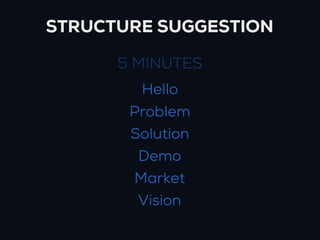 STRUCTURE SUGGESTION

      5 MINUTES
        Hello
       Problem
       Solution
        Demo
       Market
        Visi...