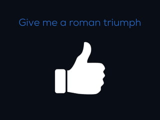 Give me a roman triumph
 