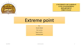 Extreme point
By :
Rozhin Mehdi
Hevi serwan
Supervised by :
Dr.Rafiq Saleh
6/1/2021 extreme point 1
UNIVERSITY OF GARMIAN
CIVIL ENGINEERING
DEPARTMENT
FIRST STAGE
 